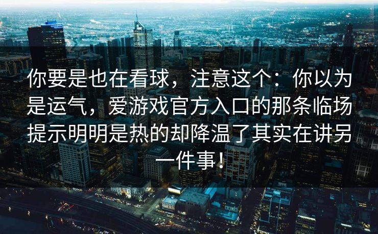 你要是也在看球，注意这个：你以为是运气，爱游戏官方入口的那条临场提示明明是热的却降温了其实在讲另一件事！