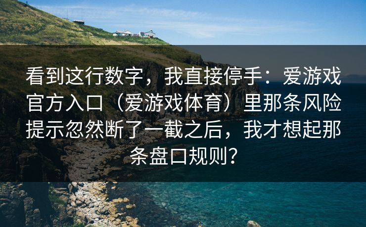 看到这行数字，我直接停手：爱游戏官方入口（爱游戏体育）里那条风险提示忽然断了一截之后，我才想起那条盘口规则？