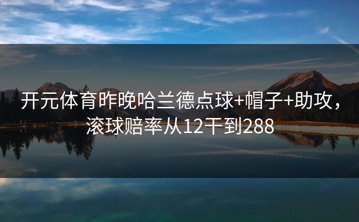 开元体育昨晚哈兰德点球+帽子+助攻，滚球赔率从12干到288