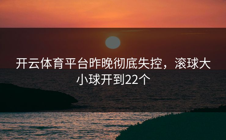 开云体育平台昨晚彻底失控，滚球大小球开到22个