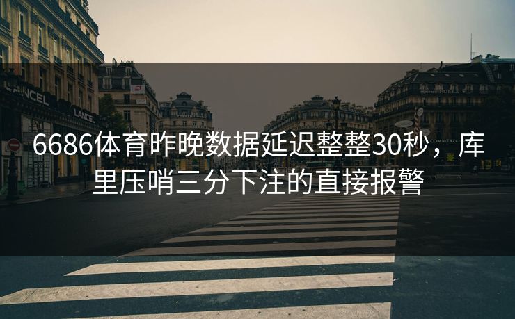 6686体育昨晚数据延迟整整30秒，库里压哨三分下注的直接报警