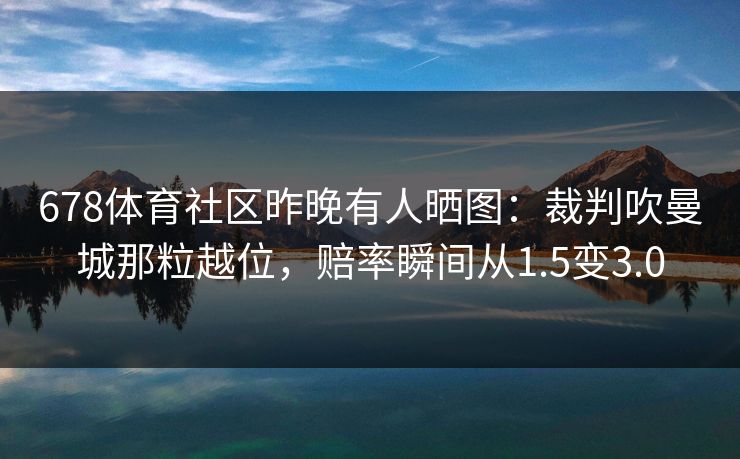 678体育社区昨晚有人晒图：裁判吹曼城那粒越位，赔率瞬间从1.5变3.0
