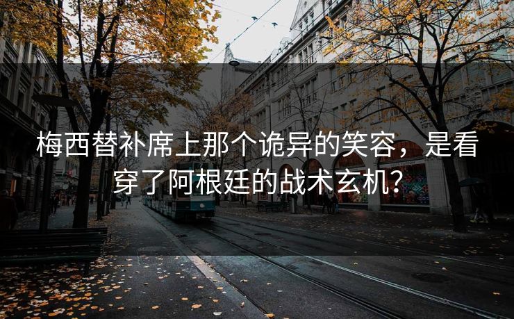 梅西替补席上那个诡异的笑容，是看穿了阿根廷的战术玄机？