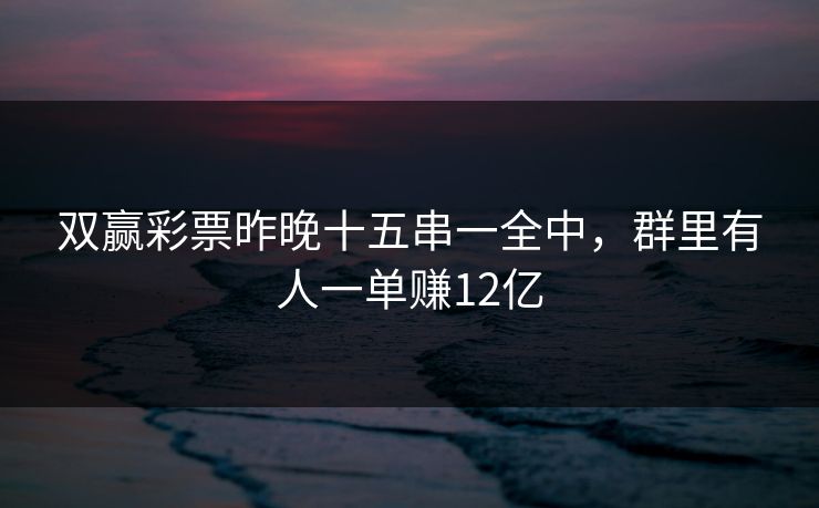 双赢彩票昨晚十五串一全中，群里有人一单赚12亿