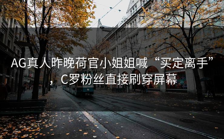 AG真人昨晚荷官小姐姐喊“买定离手”，C罗粉丝直接刷穿屏幕