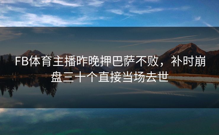 FB体育主播昨晚押巴萨不败，补时崩盘三十个直接当场去世