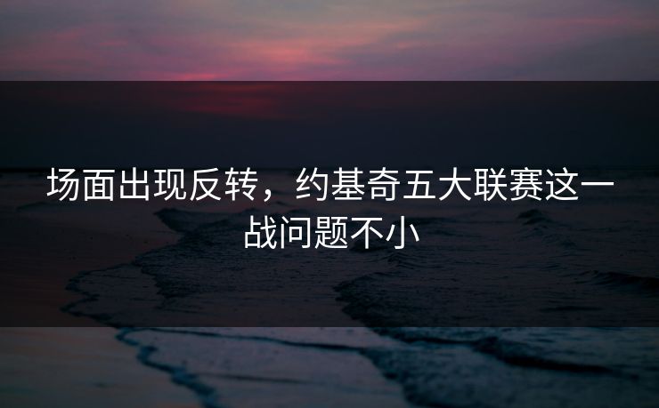 场面出现反转，约基奇五大联赛这一战问题不小