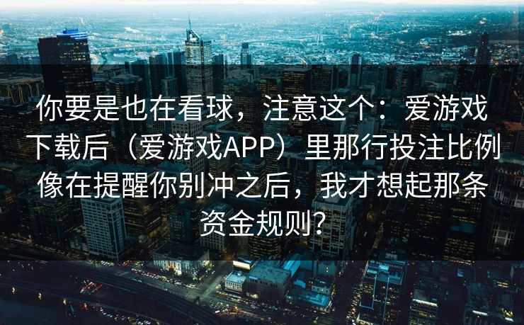 你要是也在看球，注意这个：爱游戏下载后（爱游戏APP）里那行投注比例像在提醒你别冲之后，我才想起那条资金规则？