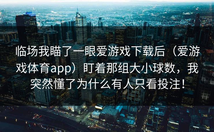 临场我瞄了一眼爱游戏下载后（爱游戏体育app）盯着那组大小球数，我突然懂了为什么有人只看投注！