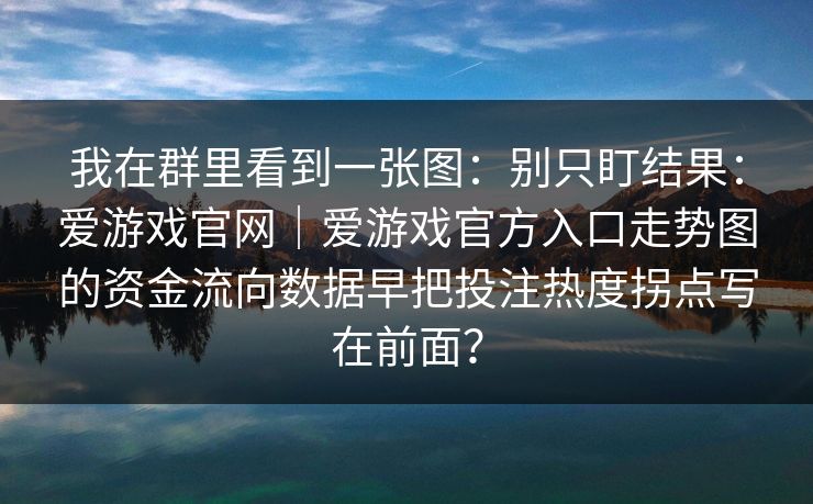 我在群里看到一张图：别只盯结果：爱游戏官网｜爱游戏官方入口走势图的资金流向数据早把投注热度拐点写在前面？