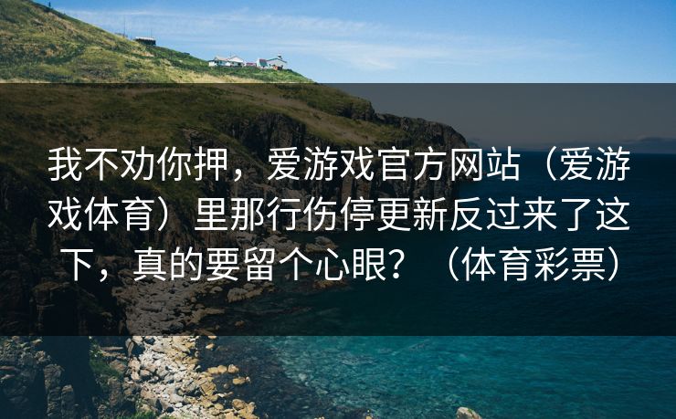 我不劝你押，爱游戏官方网站（爱游戏体育）里那行伤停更新反过来了这下，真的要留个心眼？（体育彩票）