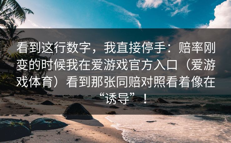 看到这行数字，我直接停手：赔率刚变的时候我在爱游戏官方入口（爱游戏体育）看到那张同赔对照看着像在“诱导”！