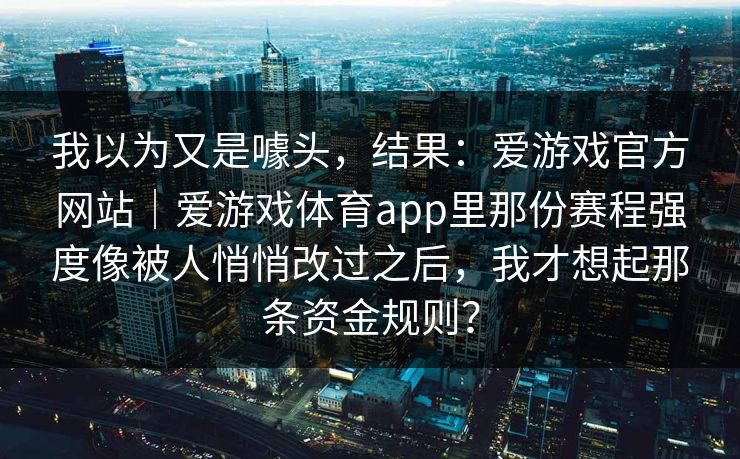 我以为又是噱头，结果：爱游戏官方网站｜爱游戏体育app里那份赛程强度像被人悄悄改过之后，我才想起那条资金规则？