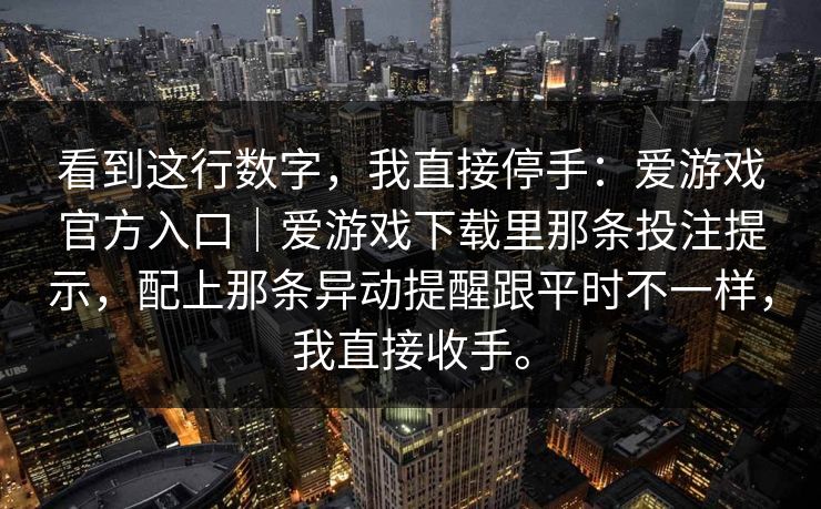 看到这行数字，我直接停手：爱游戏官方入口｜爱游戏下载里那条投注提示，配上那条异动提醒跟平时不一样，我直接收手。