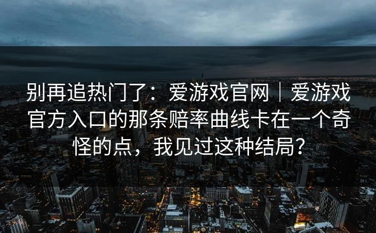 别再追热门了：爱游戏官网｜爱游戏官方入口的那条赔率曲线卡在一个奇怪的点，我见过这种结局？