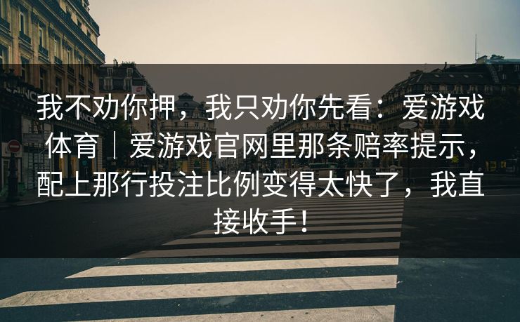 我不劝你押，我只劝你先看：爱游戏体育｜爱游戏官网里那条赔率提示，配上那行投注比例变得太快了，我直接收手！