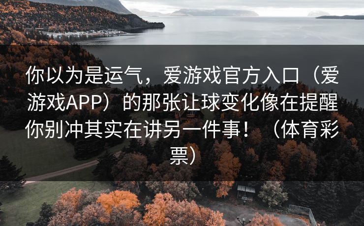 你以为是运气，爱游戏官方入口（爱游戏APP）的那张让球变化像在提醒你别冲其实在讲另一件事！（体育彩票）