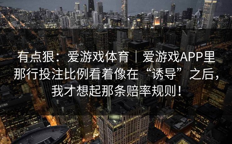 有点狠：爱游戏体育｜爱游戏APP里那行投注比例看着像在“诱导”之后，我才想起那条赔率规则！