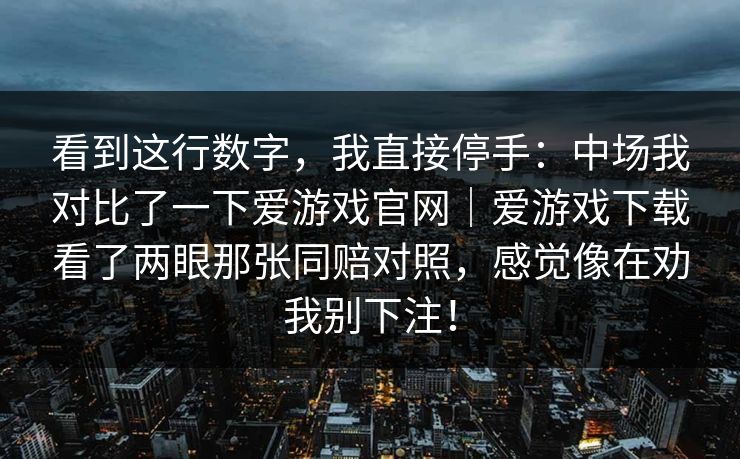 看到这行数字，我直接停手：中场我对比了一下爱游戏官网｜爱游戏下载看了两眼那张同赔对照，感觉像在劝我别下注！