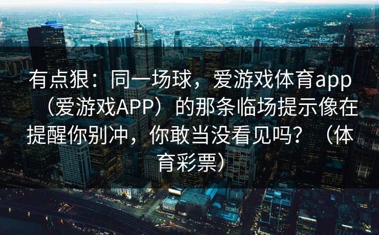 有点狠：同一场球，爱游戏体育app（爱游戏APP）的那条临场提示像在提醒你别冲，你敢当没看见吗？（体育彩票）