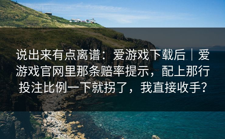 说出来有点离谱：爱游戏下载后｜爱游戏官网里那条赔率提示，配上那行投注比例一下就拐了，我直接收手？