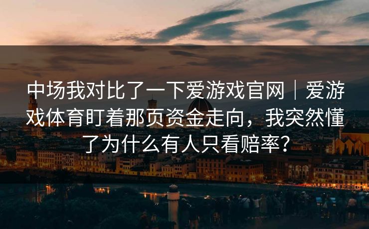 中场我对比了一下爱游戏官网｜爱游戏体育盯着那页资金走向，我突然懂了为什么有人只看赔率？