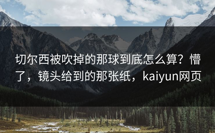 切尔西被吹掉的那球到底怎么算？懵了，镜头给到的那张纸，kaiyun网页