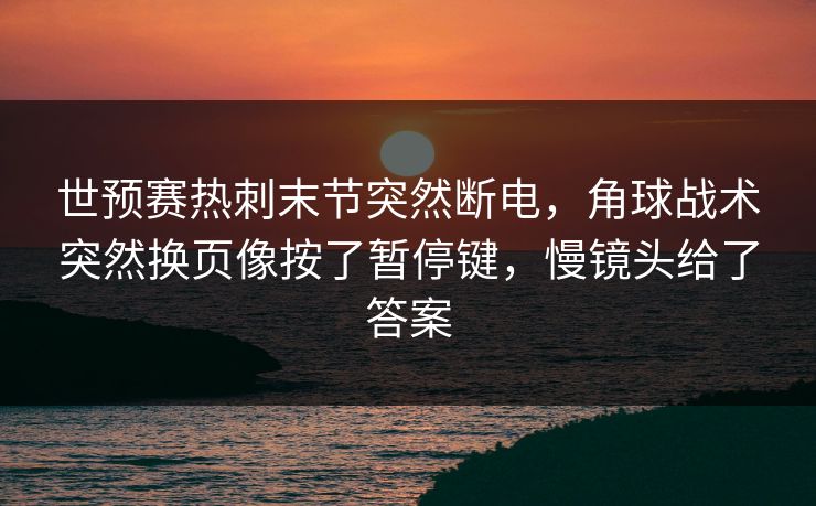 世预赛热刺末节突然断电，角球战术突然换页像按了暂停键，慢镜头给了答案