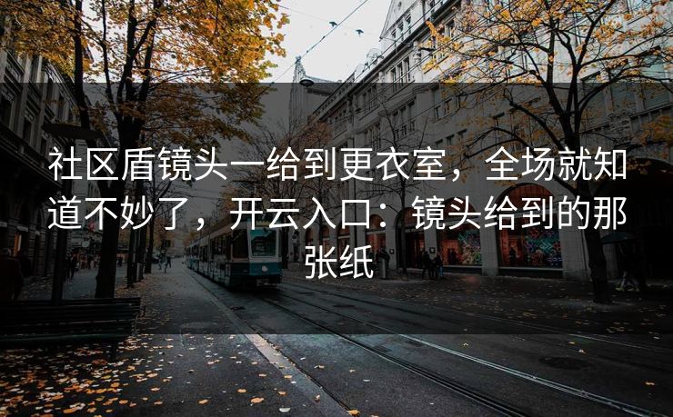 社区盾镜头一给到更衣室，全场就知道不妙了，开云入口：镜头给到的那张纸