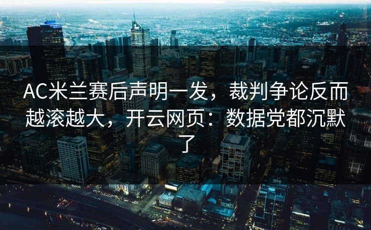AC米兰赛后声明一发，裁判争论反而越滚越大，开云网页：数据党都沉默了