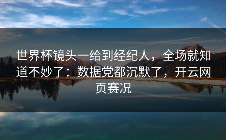 世界杯镜头一给到经纪人，全场就知道不妙了：数据党都沉默了，开云网页赛况