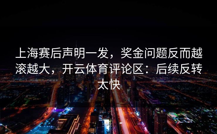 上海赛后声明一发，奖金问题反而越滚越大，开云体育评论区：后续反转太快